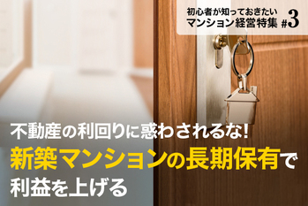 不動産の利回りに惑わされるな!新築マンションの長期保有で利益を上げる