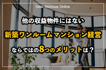 他の収益物件にはない、新築ワンルームマンション経営ならではの8つのメリットは?