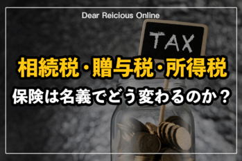 相続税・贈与税・所得税。保険は名義でどう変わるのか？