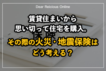 賃貸住まいから思い切って住宅を購入。その際の火災・地震保険はどう考える?